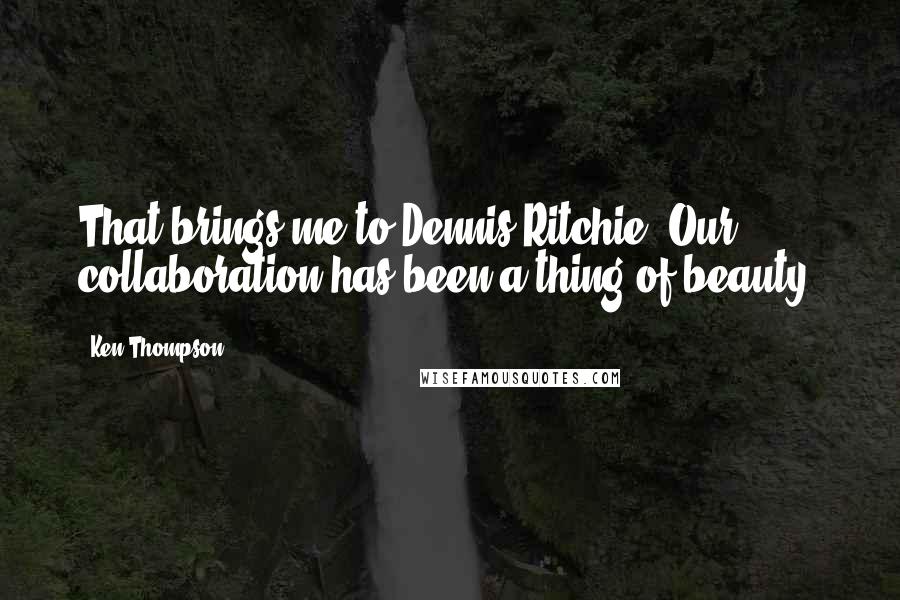 Ken Thompson Quotes: That brings me to Dennis Ritchie. Our collaboration has been a thing of beauty.