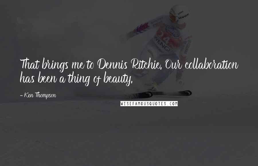 Ken Thompson Quotes: That brings me to Dennis Ritchie. Our collaboration has been a thing of beauty.
