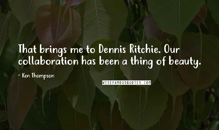 Ken Thompson Quotes: That brings me to Dennis Ritchie. Our collaboration has been a thing of beauty.