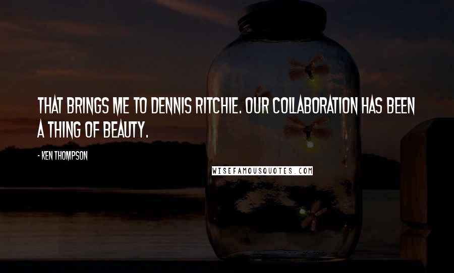 Ken Thompson Quotes: That brings me to Dennis Ritchie. Our collaboration has been a thing of beauty.