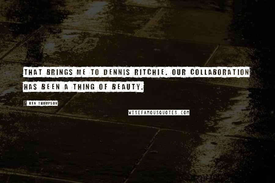 Ken Thompson Quotes: That brings me to Dennis Ritchie. Our collaboration has been a thing of beauty.