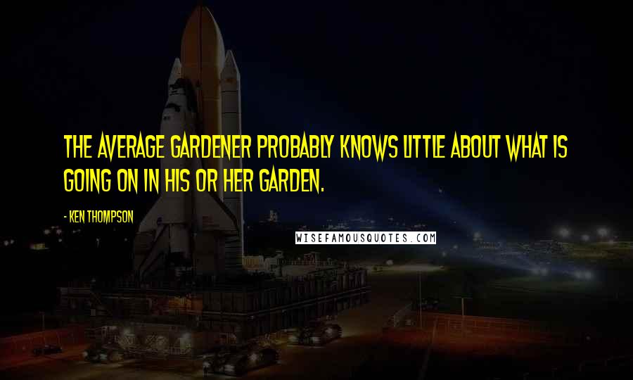 Ken Thompson Quotes: The average gardener probably knows little about what is going on in his or her garden.