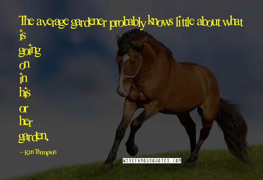 Ken Thompson Quotes: The average gardener probably knows little about what is going on in his or her garden.