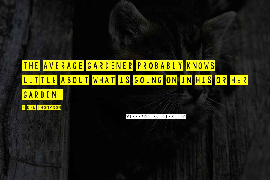 Ken Thompson Quotes: The average gardener probably knows little about what is going on in his or her garden.