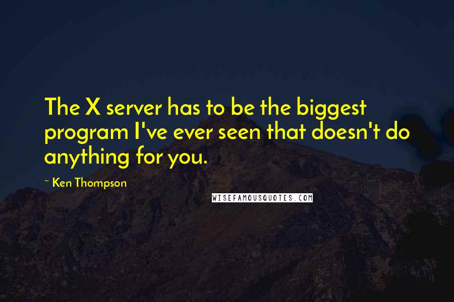 Ken Thompson Quotes: The X server has to be the biggest program I've ever seen that doesn't do anything for you.