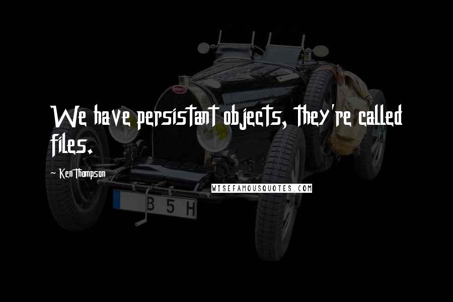 Ken Thompson Quotes: We have persistant objects, they're called files.