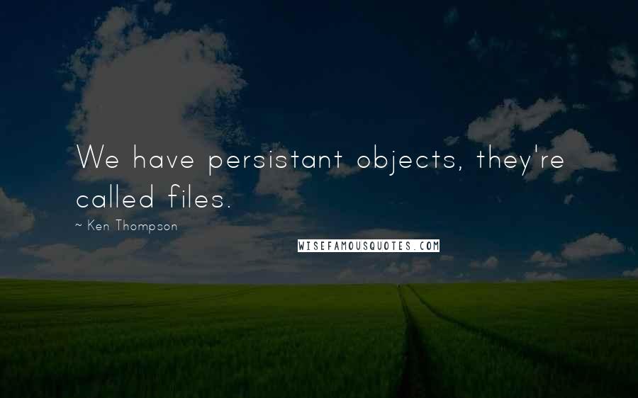 Ken Thompson Quotes: We have persistant objects, they're called files.