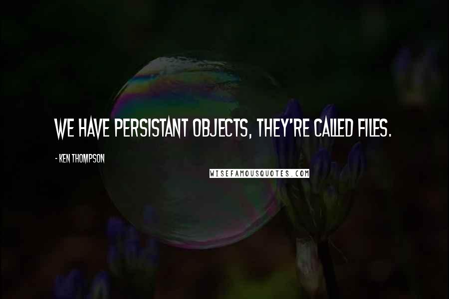 Ken Thompson Quotes: We have persistant objects, they're called files.