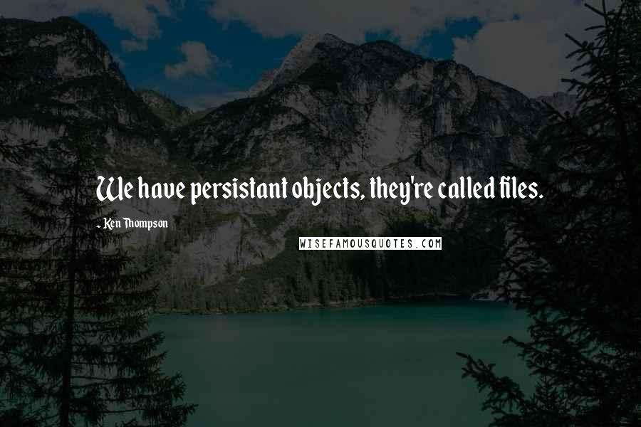 Ken Thompson Quotes: We have persistant objects, they're called files.