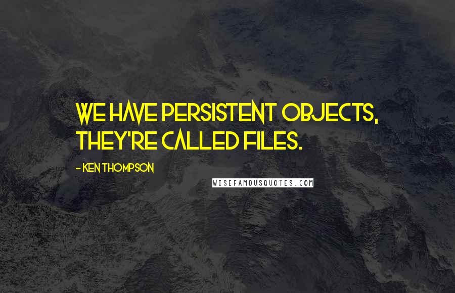 Ken Thompson Quotes: We have persistent objects, they're called files.