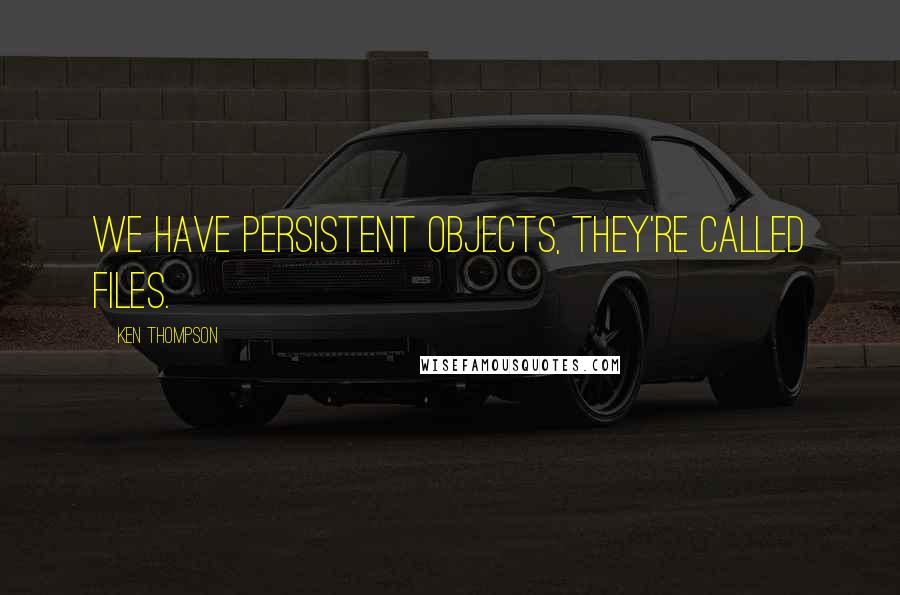 Ken Thompson Quotes: We have persistent objects, they're called files.