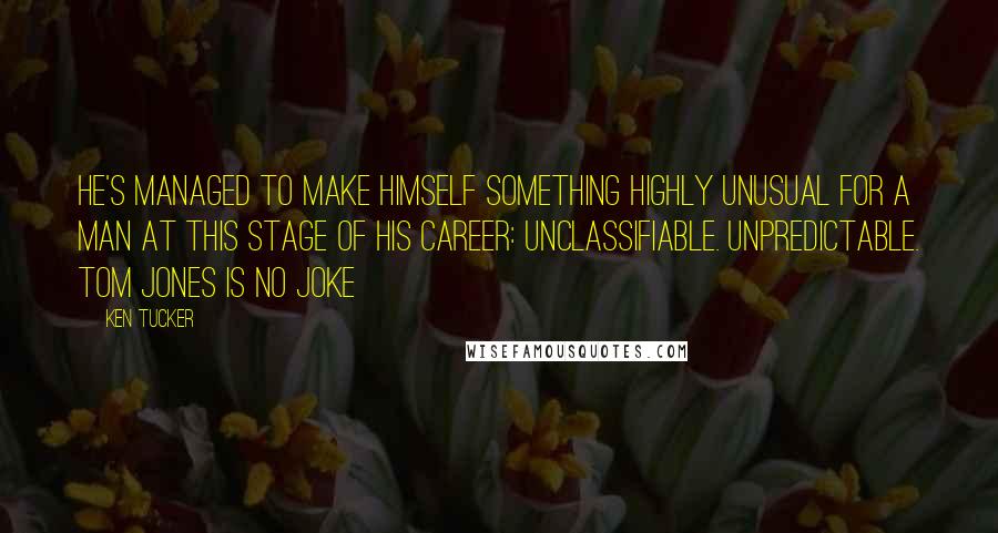 Ken Tucker Quotes: He's managed to make himself something highly unusual for a man at this stage of his career: unclassifiable. Unpredictable. Tom Jones is no joke