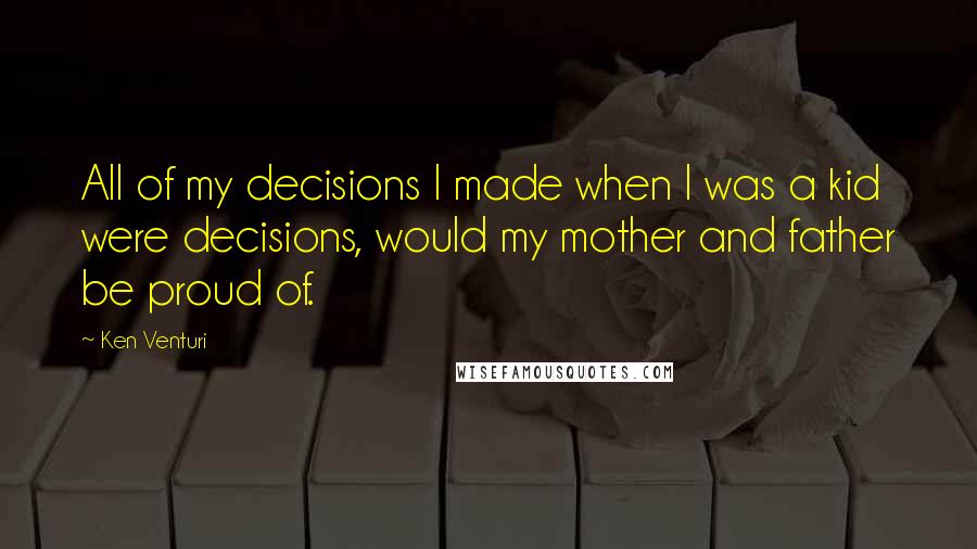 Ken Venturi Quotes: All of my decisions I made when I was a kid were decisions, would my mother and father be proud of.