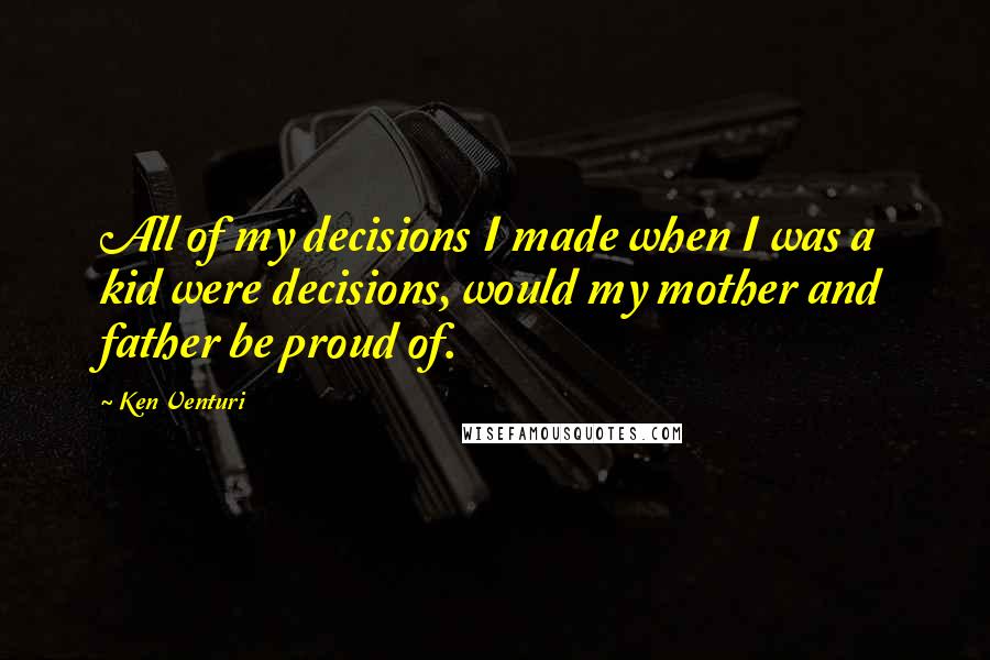 Ken Venturi Quotes: All of my decisions I made when I was a kid were decisions, would my mother and father be proud of.