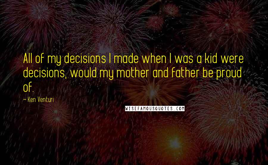 Ken Venturi Quotes: All of my decisions I made when I was a kid were decisions, would my mother and father be proud of.
