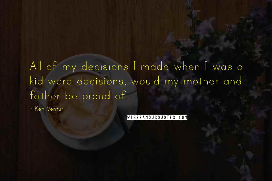 Ken Venturi Quotes: All of my decisions I made when I was a kid were decisions, would my mother and father be proud of.