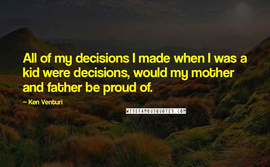 Ken Venturi Quotes: All of my decisions I made when I was a kid were decisions, would my mother and father be proud of.