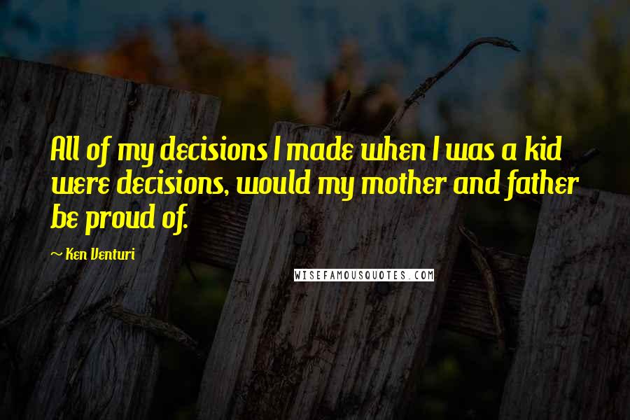 Ken Venturi Quotes: All of my decisions I made when I was a kid were decisions, would my mother and father be proud of.