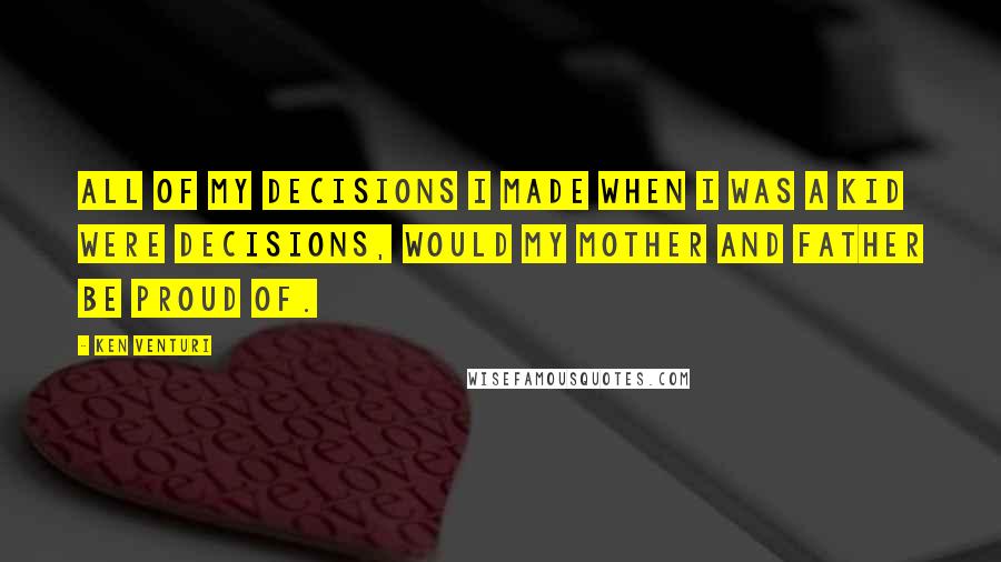 Ken Venturi Quotes: All of my decisions I made when I was a kid were decisions, would my mother and father be proud of.