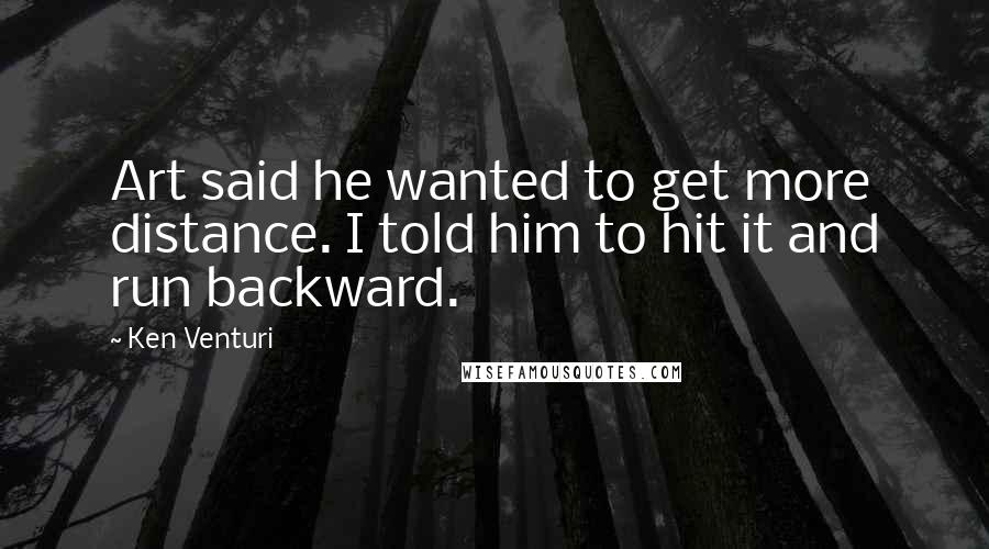 Ken Venturi Quotes: Art said he wanted to get more distance. I told him to hit it and run backward.