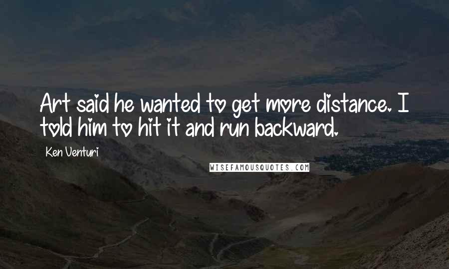 Ken Venturi Quotes: Art said he wanted to get more distance. I told him to hit it and run backward.