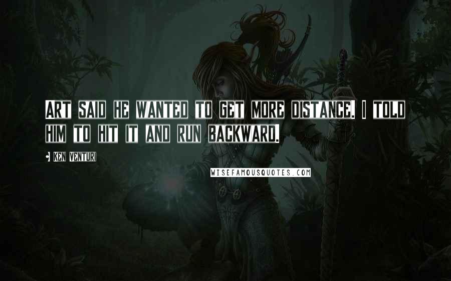 Ken Venturi Quotes: Art said he wanted to get more distance. I told him to hit it and run backward.