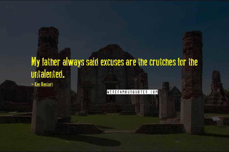 Ken Venturi Quotes: My father always said excuses are the crutches for the untalented.