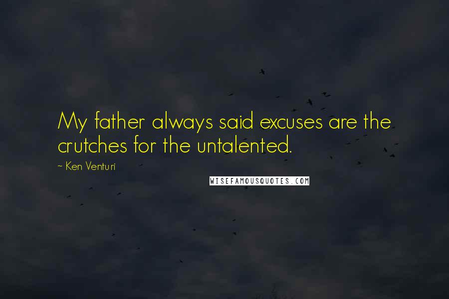Ken Venturi Quotes: My father always said excuses are the crutches for the untalented.