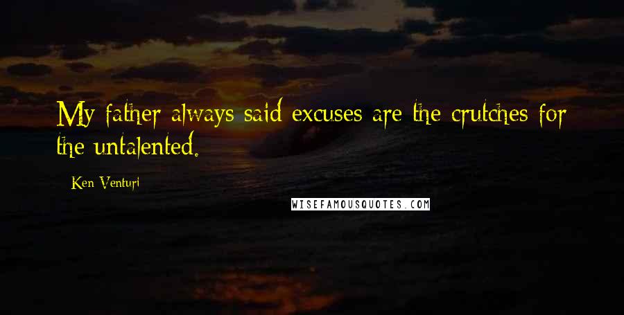 Ken Venturi Quotes: My father always said excuses are the crutches for the untalented.