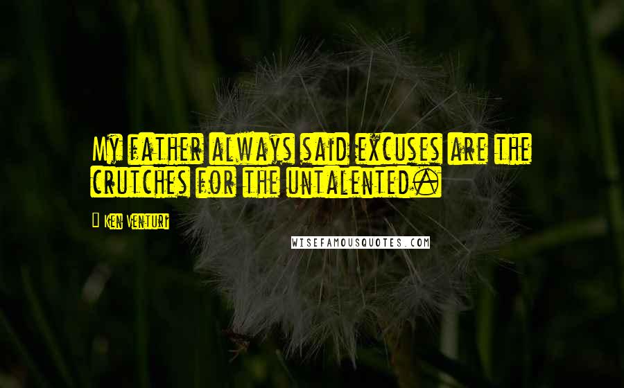 Ken Venturi Quotes: My father always said excuses are the crutches for the untalented.