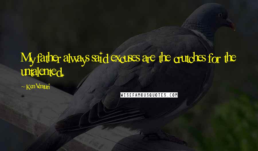 Ken Venturi Quotes: My father always said excuses are the crutches for the untalented.