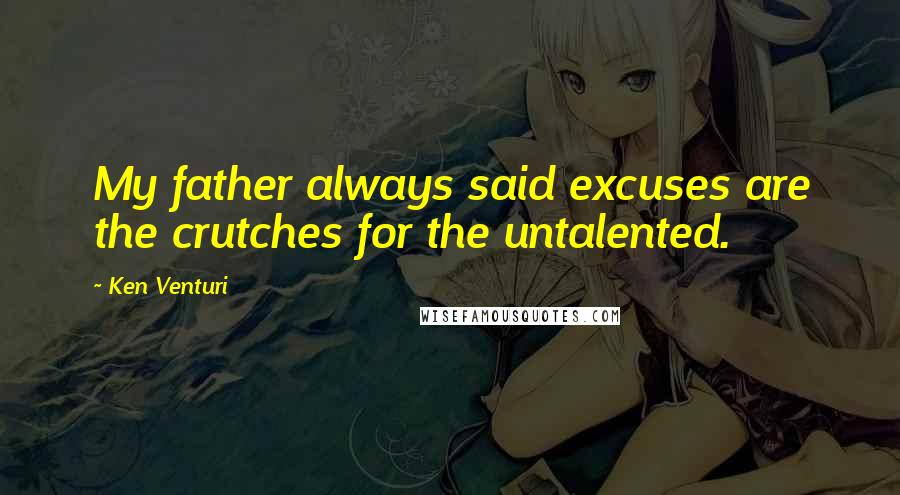 Ken Venturi Quotes: My father always said excuses are the crutches for the untalented.