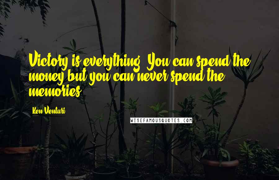 Ken Venturi Quotes: Victory is everything. You can spend the money but you can never spend the memories.