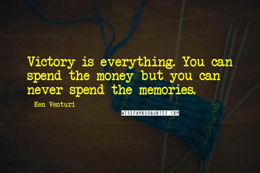 Ken Venturi Quotes: Victory is everything. You can spend the money but you can never spend the memories.