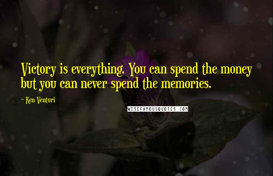 Ken Venturi Quotes: Victory is everything. You can spend the money but you can never spend the memories.