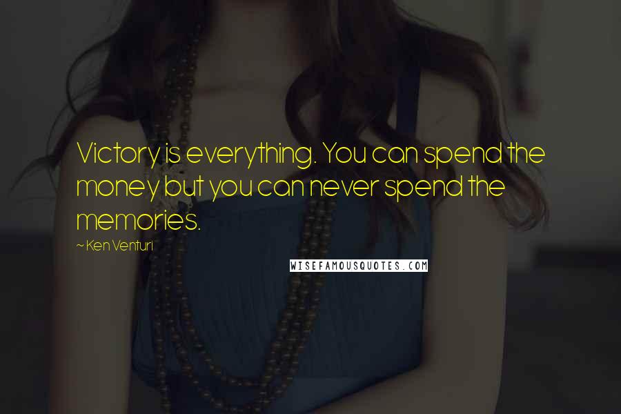 Ken Venturi Quotes: Victory is everything. You can spend the money but you can never spend the memories.