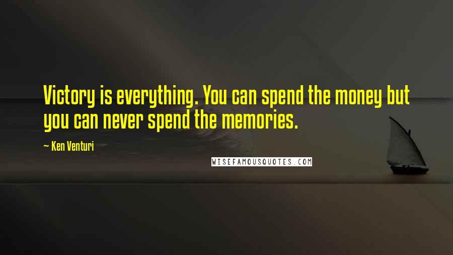 Ken Venturi Quotes: Victory is everything. You can spend the money but you can never spend the memories.