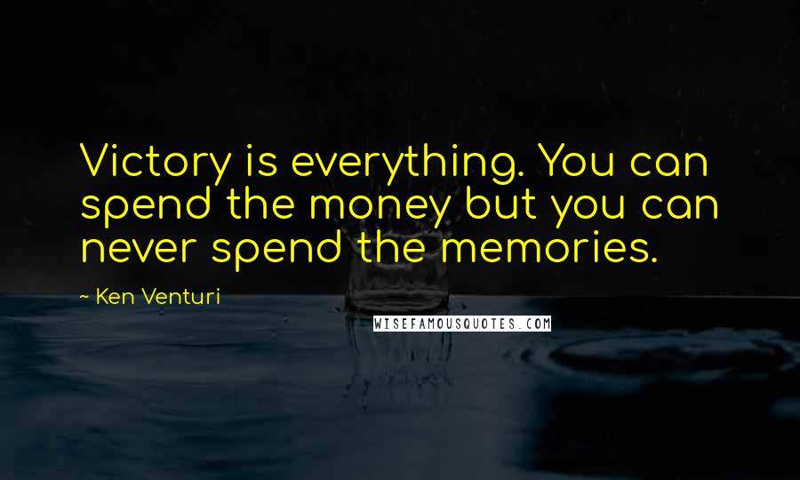Ken Venturi Quotes: Victory is everything. You can spend the money but you can never spend the memories.