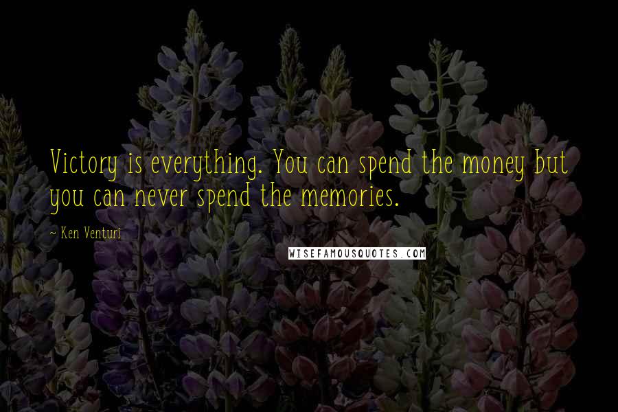 Ken Venturi Quotes: Victory is everything. You can spend the money but you can never spend the memories.