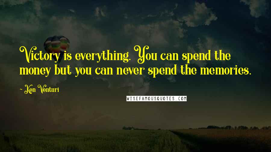 Ken Venturi Quotes: Victory is everything. You can spend the money but you can never spend the memories.