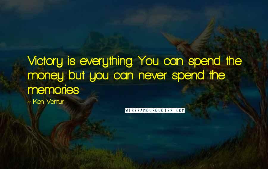 Ken Venturi Quotes: Victory is everything. You can spend the money but you can never spend the memories.