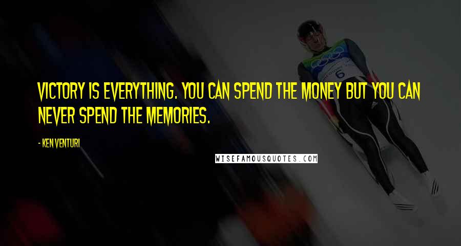Ken Venturi Quotes: Victory is everything. You can spend the money but you can never spend the memories.