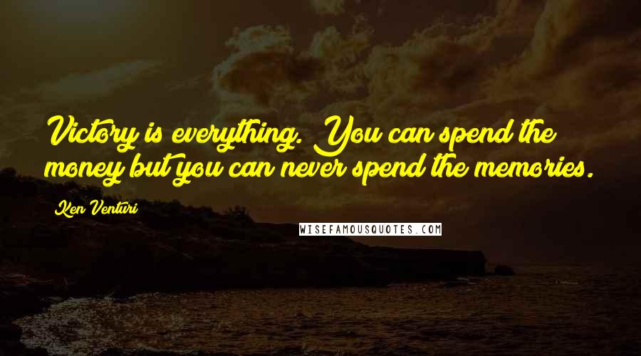 Ken Venturi Quotes: Victory is everything. You can spend the money but you can never spend the memories.