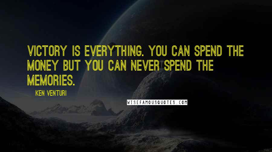 Ken Venturi Quotes: Victory is everything. You can spend the money but you can never spend the memories.