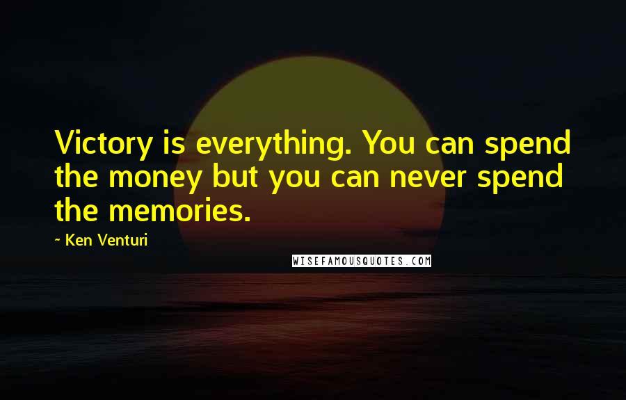 Ken Venturi Quotes: Victory is everything. You can spend the money but you can never spend the memories.