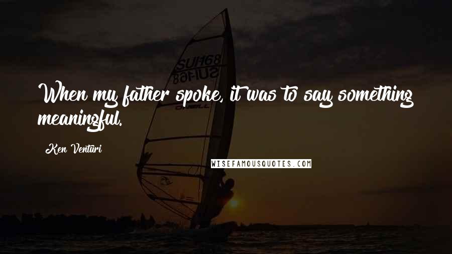 Ken Venturi Quotes: When my father spoke, it was to say something meaningful.