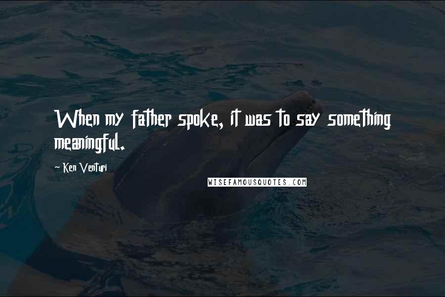 Ken Venturi Quotes: When my father spoke, it was to say something meaningful.