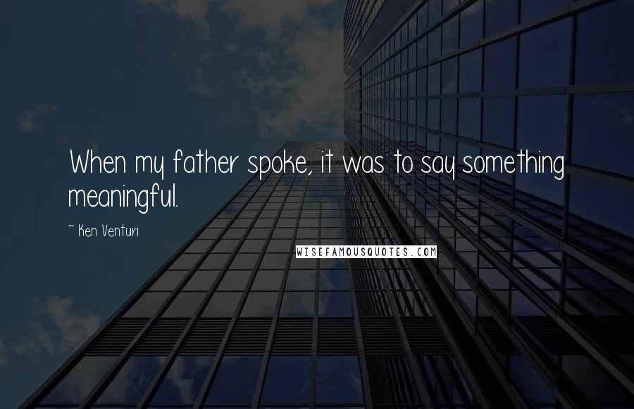 Ken Venturi Quotes: When my father spoke, it was to say something meaningful.