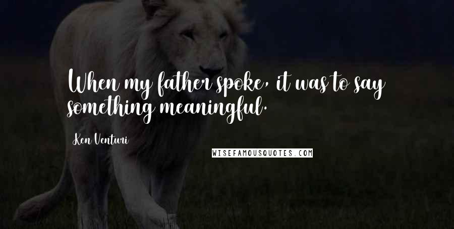 Ken Venturi Quotes: When my father spoke, it was to say something meaningful.