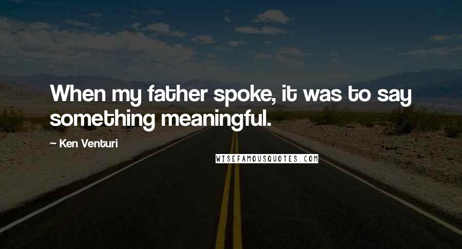 Ken Venturi Quotes: When my father spoke, it was to say something meaningful.